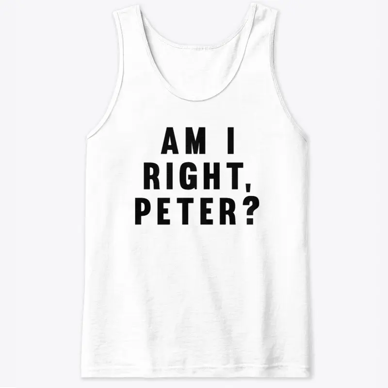 AM I RIGHT, PETER?!